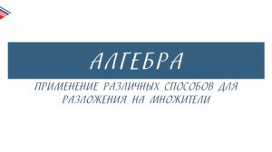 7 класс - Алгебра - Применение различных способов для разложения на множители