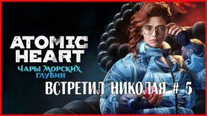 Atomic Heart: Enchantment Under the Sea ВСТРЕТИЛ НИКОЛАЯ # 5