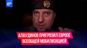 Апти Алаудинов пригрозил Европе всеобщей мобилизацией в России