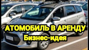 БИЗНЕС. Сдачи автомобилей в аренду. Бизнес план, хороший доход