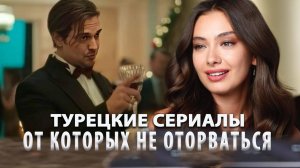 5 Самых Интересных Турецких Сериалов от Которых не Оторваться