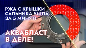 Ржака с крышки сальника ушла за 5 минут! 🔥 Аквабласт снова в деле! #аквабластинг