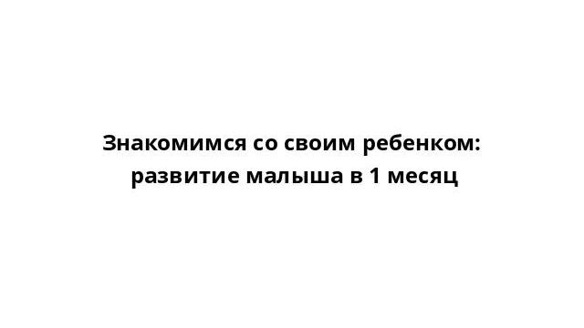 Знакомимся со своим ребенком: развитие малыша в 1 месяц смотреть онлайн