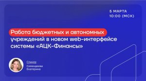 Вебинар "Работа бюджетных и автономных учреждений в новом web-интерфейсе системы "АЦК-Финансы"