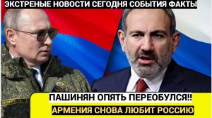 Армения ОШЕЛОМЛЕНА! Пашинян кинулся в Объятия Путина! Снова любит Россию!