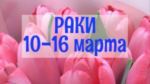 РАКИ. Неделя 10 - 16 марта.