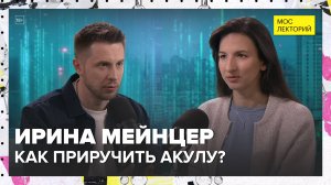 Как приручить акулу? | Ирина Мейнцер Лекция 2025 | Мослекторий