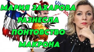 Мария Захарова разнесла понтовство Макрона