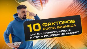 10 ФАКТОРОВ РОСТА БИЗНЕСА: как масштабироваться и стать лидером на рынке? Формула роста компании