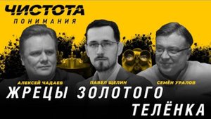 Чистота понимания: Жрецы золотого телёнка. Алексей Чадаев, Семён Уралов, Павел Щелин