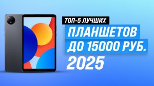 Рейтинг бюджетных планшетов 2025 года: ТОП–5 планшетов до 15000 рублей ✔ Какой выбрать?