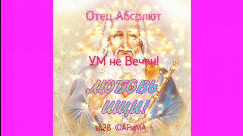 Ш28 Ум не Вечен  - ЛЮБОВЬ Ищи! - ОТЕЦ Абсолют ©АРиМА 06-03-25