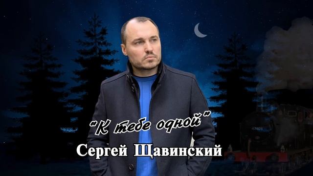 СЕРГЕЙ ЩАВИНСКИЙ К ТЕБЕ ОДНОЙ смотреть онлайн