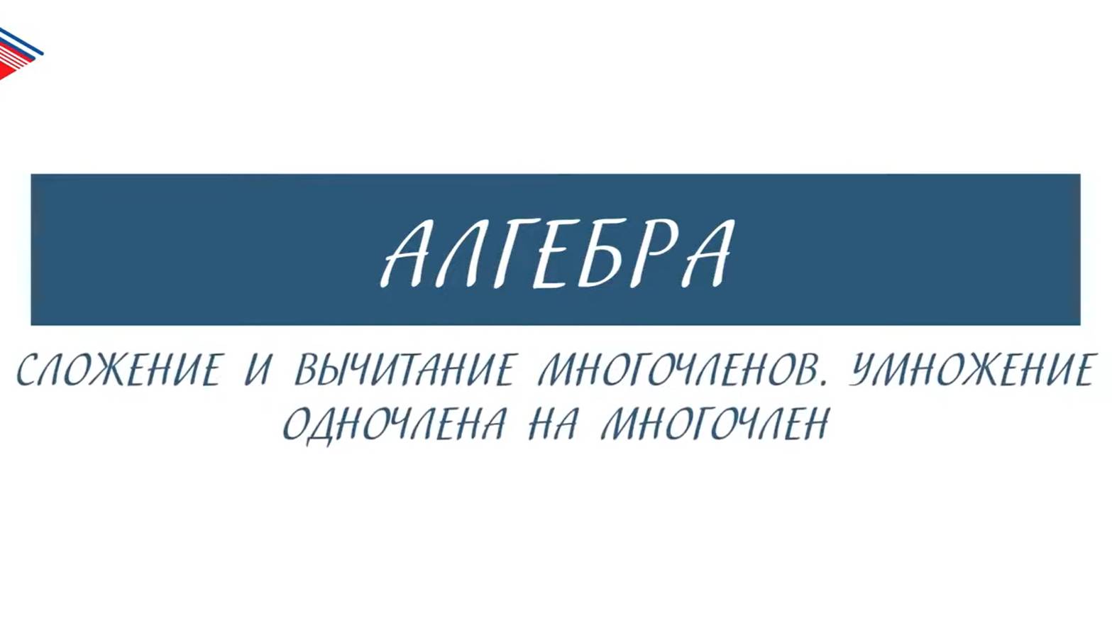 7 класс - Алгебра - Сложение и вычитание многочленов. Умножение одночлена на многочлен