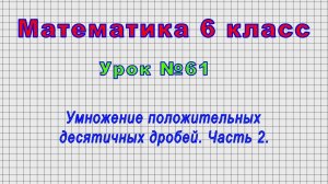 Математика 6 класс (Урок№61 - Умножение положительных десятичных дробей. Часть 2.)