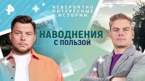 Наводнения с пользой — Невероятно интересные истории (06.03.2025)