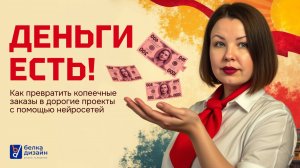 Деньги есть! Как превратить копеечные заказы в дорогие проекты с помощью нейросетей