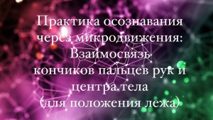 Практика осознавания через микродвижения: Взаимосвязь кончиков пальцев и центра тела