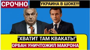 "Перестать квакать!": Срочно! 7 минут назад Орбан Одним Словом УНИЧТОЖИЛ  Макрона!