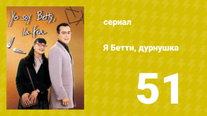 Я — Бетти, дурнушка 51 серия (сериал, 1999)