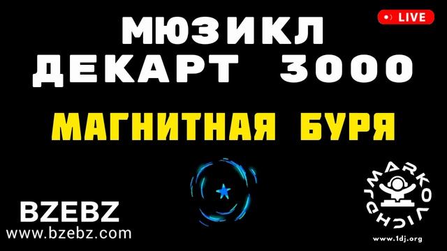 Магнитная буря - мюзикл ДЕКАРТ 3000 - BZEBZ - DJ MARKOVICH