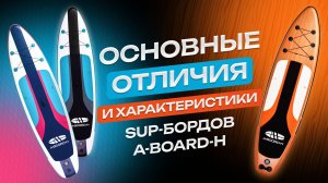 Сапборды A-BOARD-H. Основные характеристики и отличия моделей