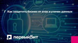 Как защитить бизнес от атак и утечек данных: обзор ИТ-решений и практических шагов | Первый Бит