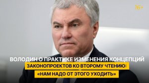 Володин о практике изменения концепций законопроектов ко второму чтению: «Нам надо от этого уходить»