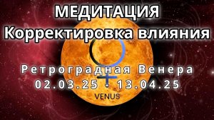 Ретроградная Венера 02.03.2025 - 13.04.2025. Корректировка влияния. Медитация.