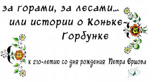 «За горами, за лесами… или истории о Коньке-Горбунке» - к 210-летию со дня рождения Петра Ершова