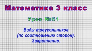 Математика 3 класс (Урок№61 - Виды треугольников (по соотношению сторон). Закрепление.)