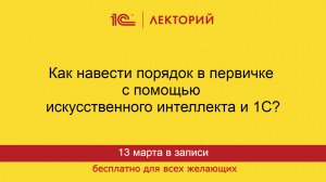 1С:Лекторий. 13.03.2025. Как навести порядок в первичке с помощью искусственного интеллекта и 1С?