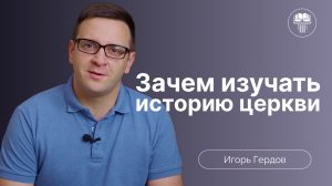 Зачем изучать историю церкви? | Игорь Гердов