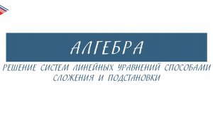 7 класс - Алгебра - Решение систем линейных уравнений способами сложения и подстановки