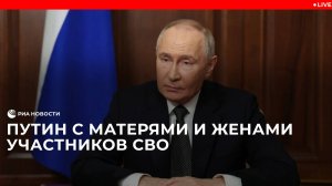 Путин общается с матерями и женами участников СВО