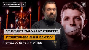 "Слово "мама" свято, говорим без мата": Великопостный урок для большинства — отец Андрей Ткачёв