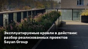 Вебинар "Эксплуатируемые кровли в действии: разбор реализованных проектов Sayan Group"