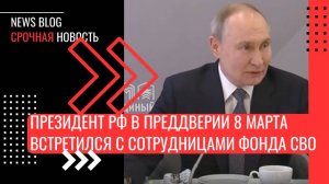 Президент в преддверии 8 Марта встретился с сотрудницами фонда поддержки участников СВО.