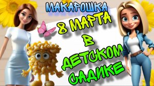Макарошка и поздравление воспитателей с 8 Марта 💐 Серия 19. Познавательные мультфильмы для детей
