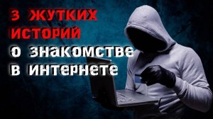 3 страшных истории о знакомстве в интернете