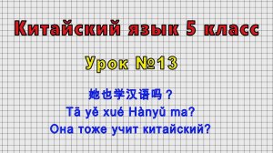 Китайский язык 5 класс (Урок№13 - 她也学汉语吗？ Tā yě xué Hànyǔ ma? Она тоже учит китайский?)