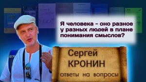 Кронин С. Я человека – оно разное у разных людей в плане понимания смыслов? (ответы на вопросы)