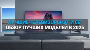 ТОП-5 телевизоров 60-65 дюймов: Как выбрать лучший в 2025 году? 📺✨