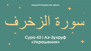 Сура 43 Аз-Зухруф — Украшения, араб. سورة الزخرف. Читает Миша́ри ибн Ра́шид аль-Афа́си.