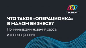 Урок 2. Что такое “операционка” в малом бизнесе. Причины возникновения хаоса и “операционки”