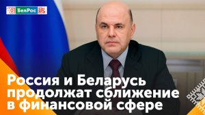 Мишустин: банковские системы России и Беларуси будут работать в одном направлении