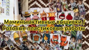 Мамины активные вышивки / Готовые пластиковые работы
