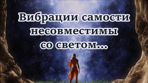 Вибрации самости несовместимы со светом...