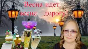 Весна идёт! Весне - дорогу!  Большая подборка весенних ароматов.