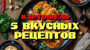 5 рецептов из картофеля! Вкусно и быстро